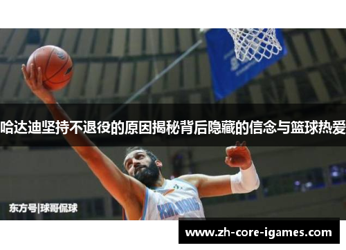 哈达迪坚持不退役的原因揭秘背后隐藏的信念与篮球热爱 哈达迪坚持不退役的原因揭秘背后隐藏的信念与篮球热爱
