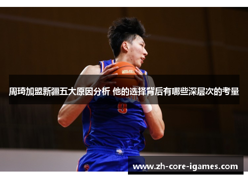 周琦加盟新疆五大原因分析 他的选择背后有哪些深层次的考量 周琦加盟新疆五大原因分析 他的选择背后有哪些深层次的考量