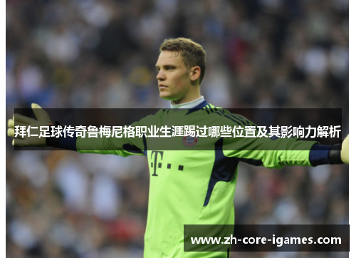 拜仁足球传奇鲁梅尼格职业生涯踢过哪些位置及其影响力解析