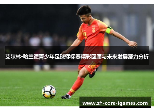 艾尔林·哈兰德青少年足球锦标赛精彩回顾与未来发展潜力分析