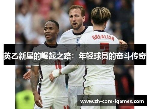 英乙新星的崛起之路:年轻球员的奋斗传奇 英乙新星的崛起之路:年轻球员的奋斗传奇