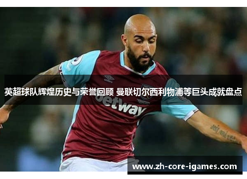 英超球队辉煌历史与荣誉回顾 曼联切尔西利物浦等巨头成就盘点