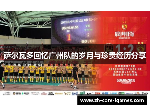 萨尔瓦多回忆广州队的岁月与珍贵经历分享