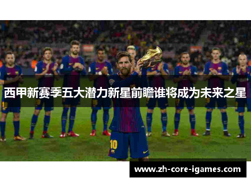 西甲新赛季五大潜力新星前瞻谁将成为未来之星 西甲新赛季五大潜力新星前瞻谁将成为未来之星