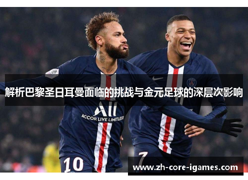 解析巴黎圣日耳曼面临的挑战与金元足球的深层次影响 解析巴黎圣日耳曼面临的挑战与金元足球的深层次影响