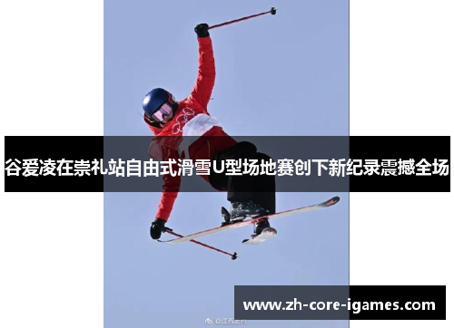 谷爱凌在崇礼站自由式滑雪U型场地赛创下新纪录震撼全场 谷爱凌在崇礼站自由式滑雪U型场地赛创下新纪录震撼全场