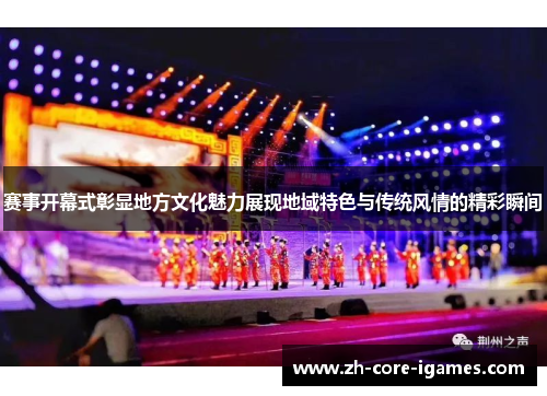 赛事开幕式彰显地方文化魅力展现地域特色与传统风情的精彩瞬间 赛事开幕式彰显地方文化魅力展现地域特色与传统风情的精彩瞬间