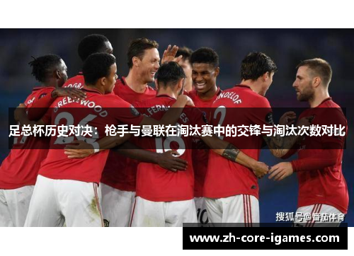 足总杯历史对决：枪手与曼联在淘汰赛中的交锋与淘汰次数对比
