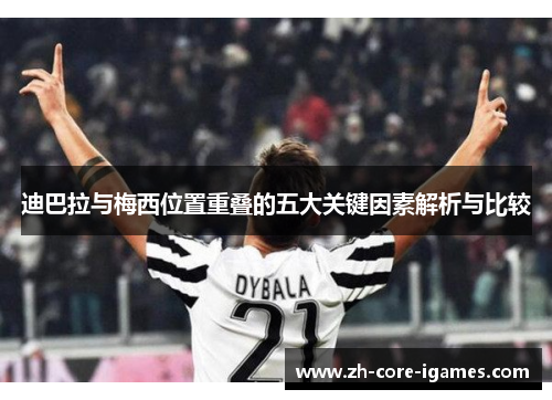 迪巴拉与梅西位置重叠的五大关键因素解析与比较 迪巴拉与梅西位置重叠的五大关键因素解析与比较