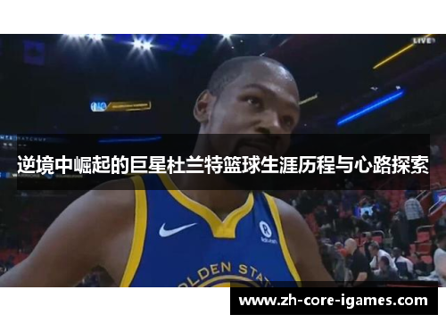 逆境中崛起的巨星杜兰特篮球生涯历程与心路探索