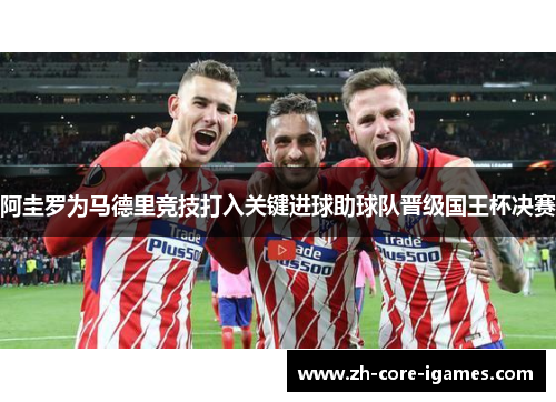 阿圭罗为马德里竞技打入关键进球助球队晋级国王杯决赛 阿圭罗为马德里竞技打入关键进球助球队晋级国王杯决赛