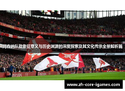 阿森纳队徽象征意义与历史渊源的深度探索及其文化传承全景解析篇 阿森纳队徽象征意义与历史渊源的深度探索及其文化传承全景解析篇