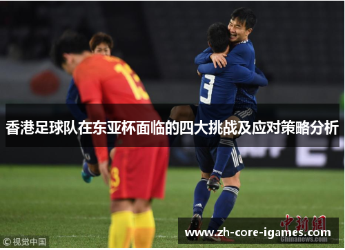 香港足球队在东亚杯面临的四大挑战及应对策略分析