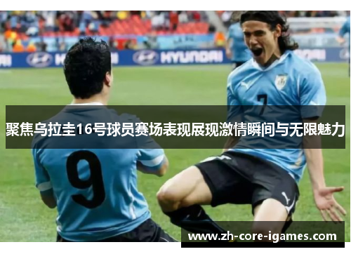 聚焦乌拉圭16号球员赛场表现展现激情瞬间与无限魅力 聚焦乌拉圭16号球员赛场表现展现激情瞬间与无限魅力