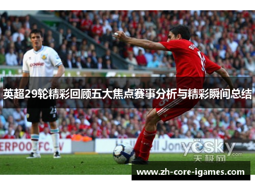 英超29轮精彩回顾五大焦点赛事分析与精彩瞬间总结