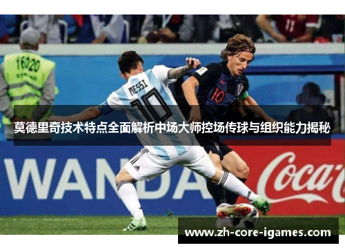莫德里奇技术特点全面解析中场大师控场传球与组织能力揭秘