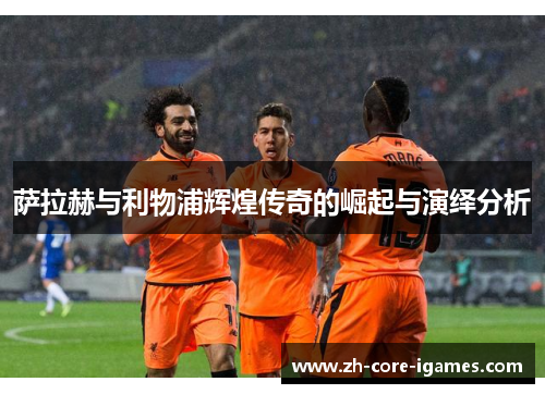 萨拉赫与利物浦辉煌传奇的崛起与演绎分析