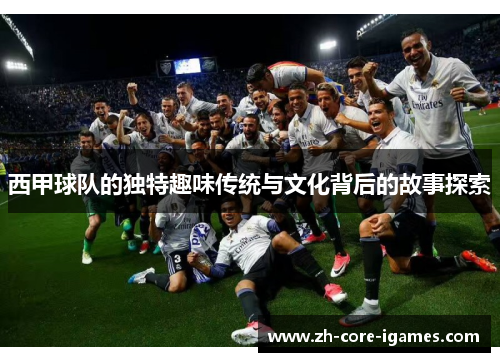 西甲球队的独特趣味传统与文化背后的故事探索