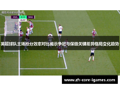 英超球队主场抢分效率对比揭示争冠与保级关键差异格局变化趋势