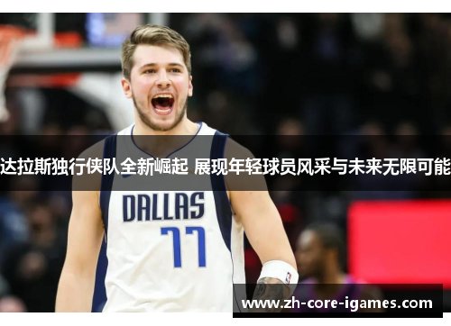达拉斯独行侠队全新崛起 展现年轻球员风采与未来无限可能