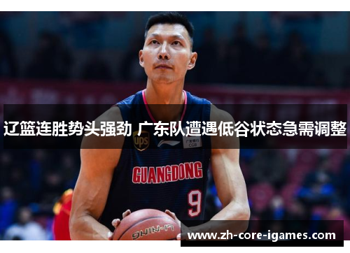 辽篮连胜势头强劲 广东队遭遇低谷状态急需调整 辽篮连胜势头强劲 广东队遭遇低谷状态急需调整