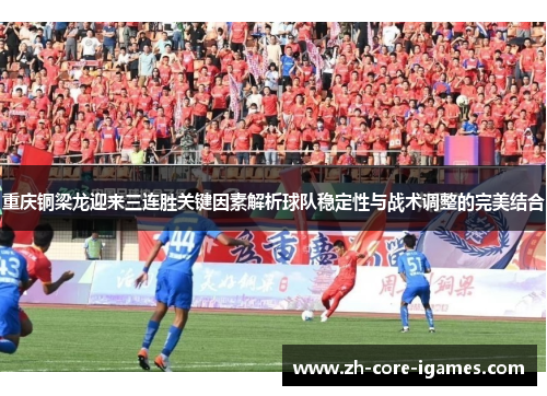 重庆铜梁龙迎来三连胜关键因素解析球队稳定性与战术调整的完美结合 重庆铜梁龙迎来三连胜关键因素解析球队稳定性与战术调整的完美结合