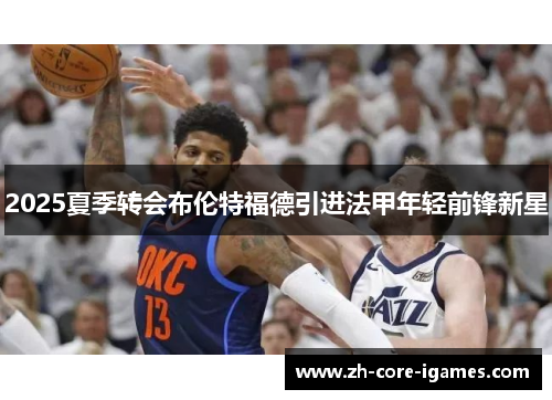 2025夏季转会布伦特福德引进法甲年轻前锋新星 2025夏季转会布伦特福德引进法甲年轻前锋新星