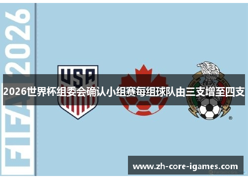 2026世界杯组委会确认小组赛每组球队由三支增至四支 2026世界杯组委会确认小组赛每组球队由三支增至四支