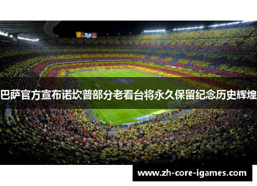 巴萨官方宣布诺坎普部分老看台将永久保留纪念历史辉煌