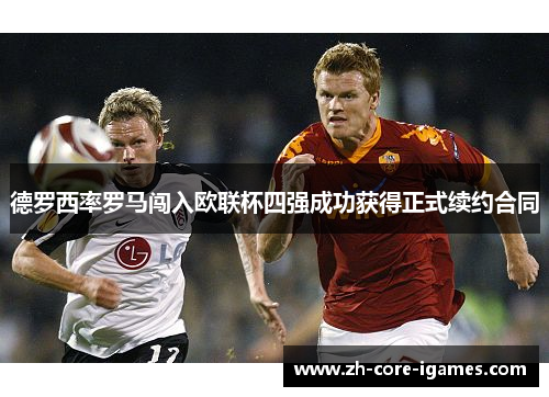 德罗西率罗马闯入欧联杯四强成功获得正式续约合同