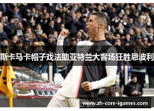 斯卡马卡帽子戏法助亚特兰大客场狂胜恩波利