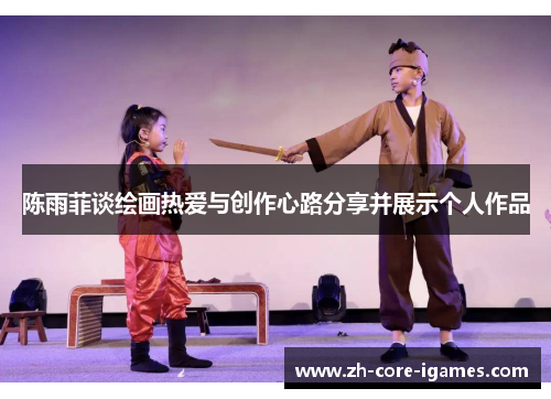 陈雨菲谈绘画热爱与创作心路分享并展示个人作品